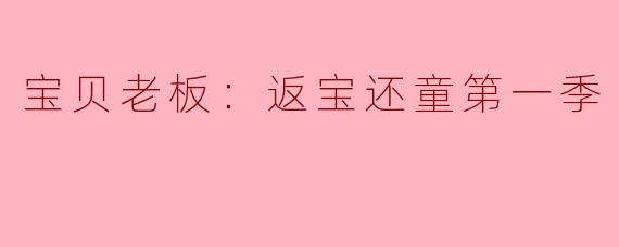 宝贝老板：返宝还童第一季