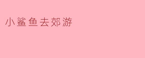 ### 小鲨鱼去郊游