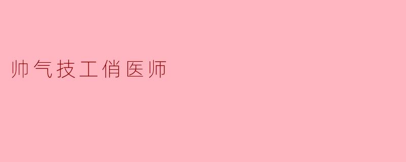 帅气技工俏医师