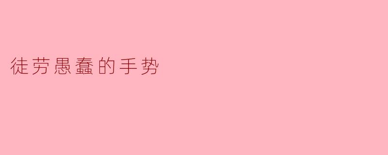 为什么有些手势在交流中显得徒劳而愚蠢？**  **