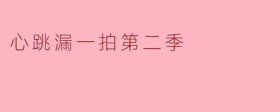 你觉得《心跳漏一拍第二季》比第一季有什么不同之处？