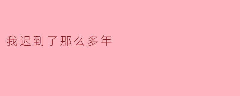 我迟到了那么多年