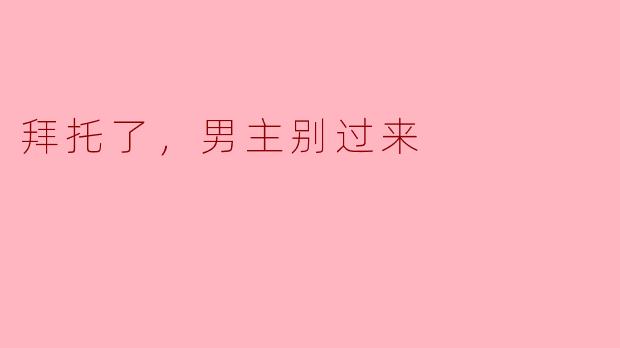 拜托了，男主别过来