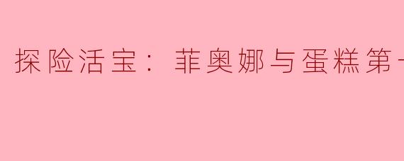 在《探险活宝：菲奥娜与蛋糕第一季》中，菲奥娜和蛋糕的冒险主要围绕哪些主题？