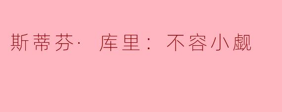 为什么说斯蒂芬·库里是一个不容小觑的球员？****