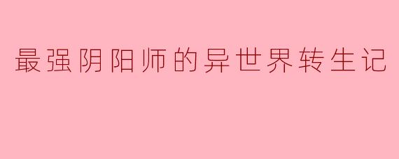 最强阴阳师的异世界转生记
