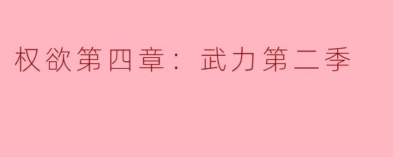 权欲第四章：武力第二季的激烈碰撞