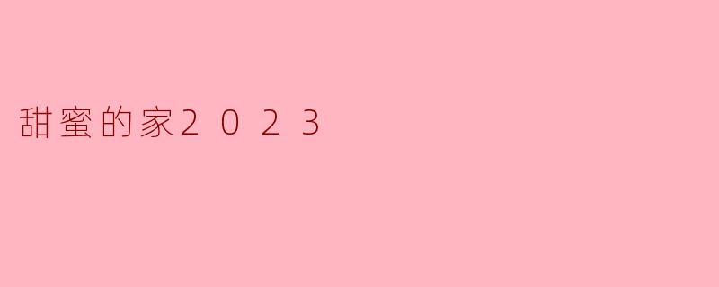甜蜜的家2023