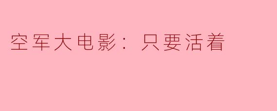 空军大电影：只要活着
