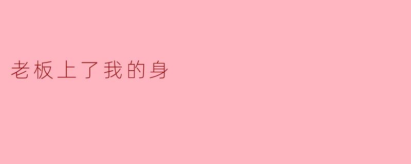 你觉得老板上了你的身是什么意思？****