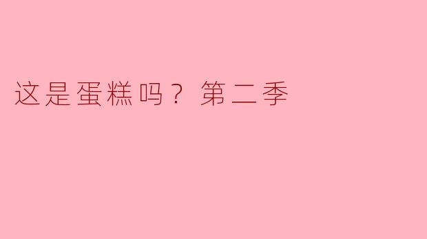 这是蛋糕吗？第二季