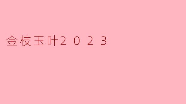 2023年的“金枝玉叶”有什么特别之处？  