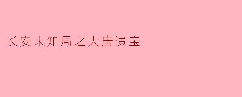 **《长安未知局之大唐遗宝》讲述了怎样的故事？  **