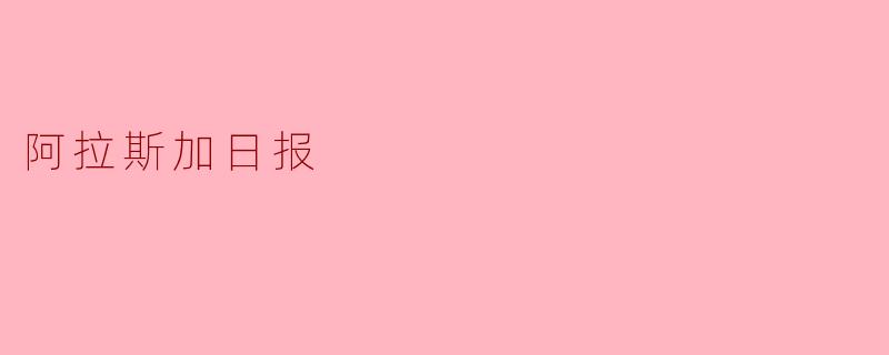 阿拉斯加日报主要报道哪些内容？****