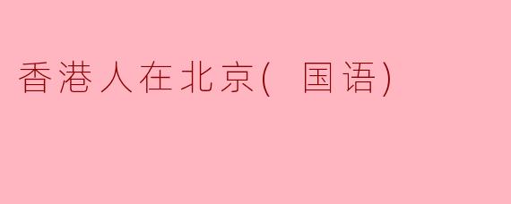 香港人在北京：文化交融的新篇章