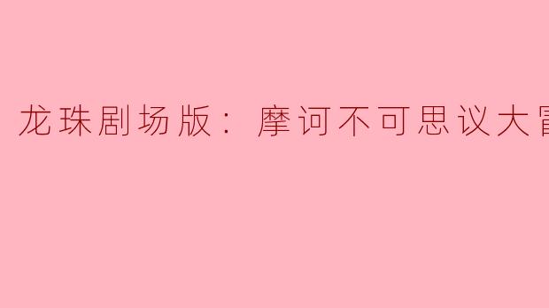 龙珠剧场版《摩诃不可思议大冒险》讲述了什么样的故事？**
