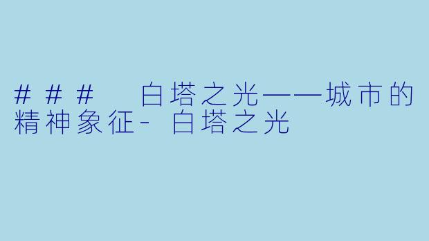 ### 白塔之光——城市的精神象征-白塔之光