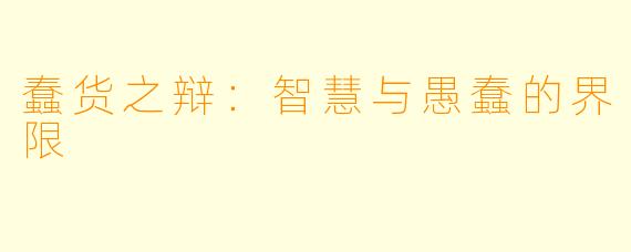 蠢货之辩：智慧与愚蠢的界限