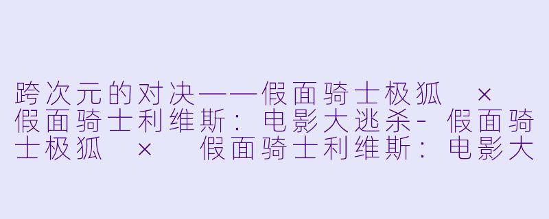 跨次元的对决——假面骑士极狐 × 假面骑士利维斯：电影大逃杀-假面骑士极狐 × 假面骑士利维斯：电影大逃杀