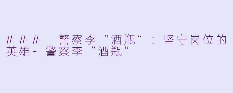 ### 警察李“酒瓶”:坚守岗位的英雄