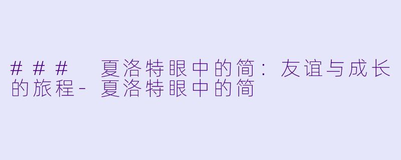 ### 夏洛特眼中的简：友谊与成长的旅程-夏洛特眼中的简