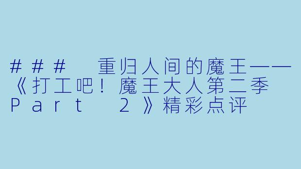 ### 重归人间的魔王——《打工吧！魔王大人第二季 Part 2》精彩点评