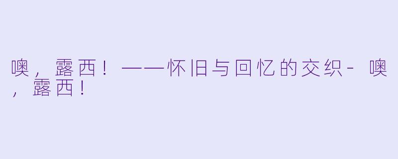 噢，露西！——怀旧与回忆的交织-噢，露西！