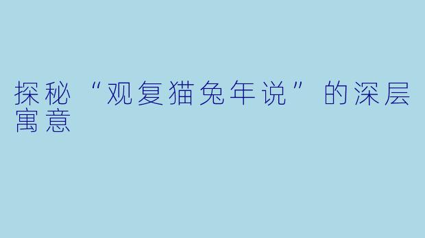 探秘“观复猫兔年说”的深层寓意