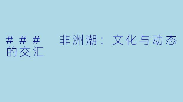 ### 非洲潮：文化与动态的交汇
