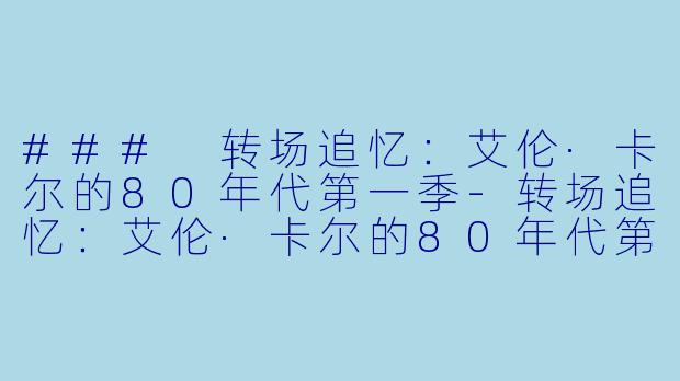 ### 转场追忆：艾伦·卡尔的80年代第一季-转场追忆：艾伦·卡尔的80年代第一季