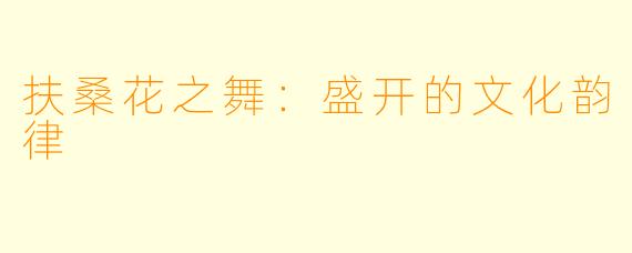 扶桑花之舞：盛开的文化韵律