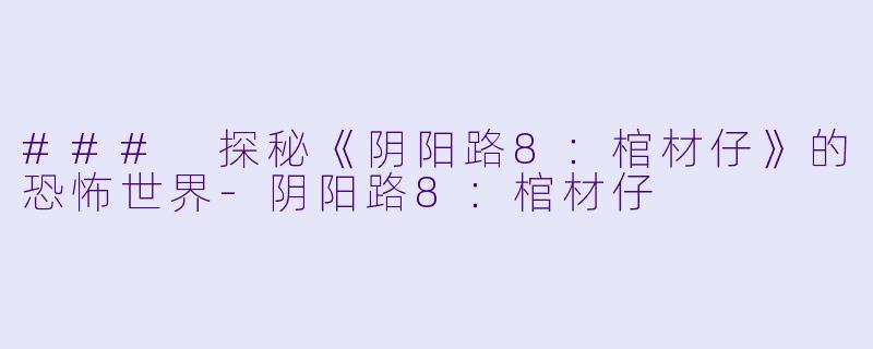 ### 探秘《阴阳路8：棺材仔》的恐怖世界-阴阳路8：棺材仔