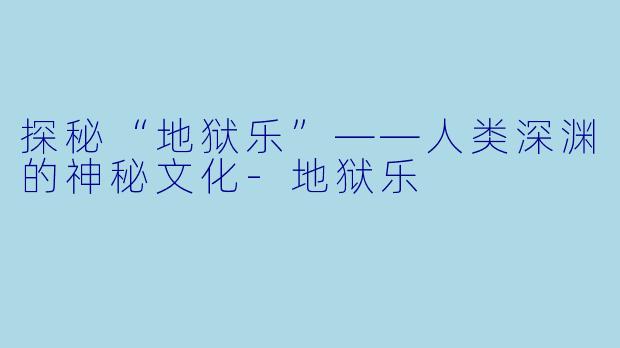 探秘“地狱乐”——人类深渊的神秘文化-地狱乐
