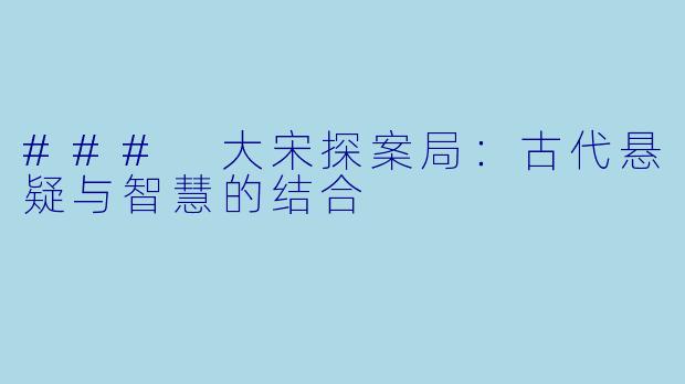 ### 大宋探案局：古代悬疑与智慧的结合