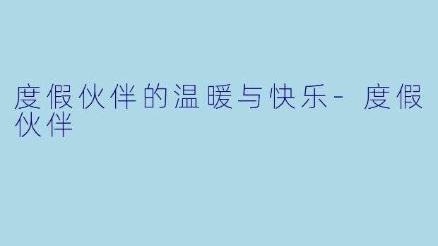 度假伙伴的温暖与快乐