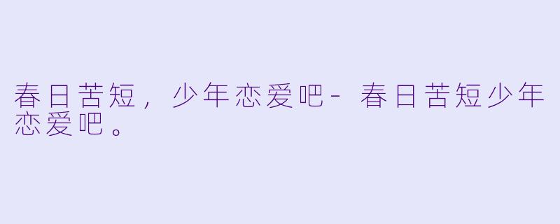 春日苦短，少年恋爱吧-春日苦短少年恋爱吧。