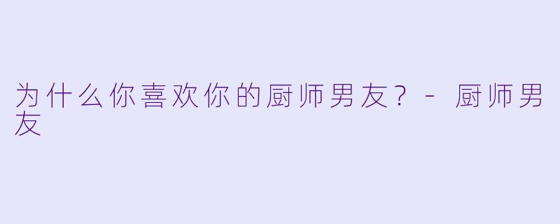 为什么你喜欢你的厨师男友？
