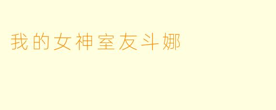 我的女神室友斗娜
