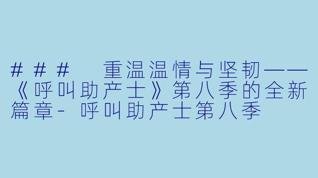 ### 重温温情与坚韧——《呼叫助产士》第八季的全新篇章-呼叫助产士第八季