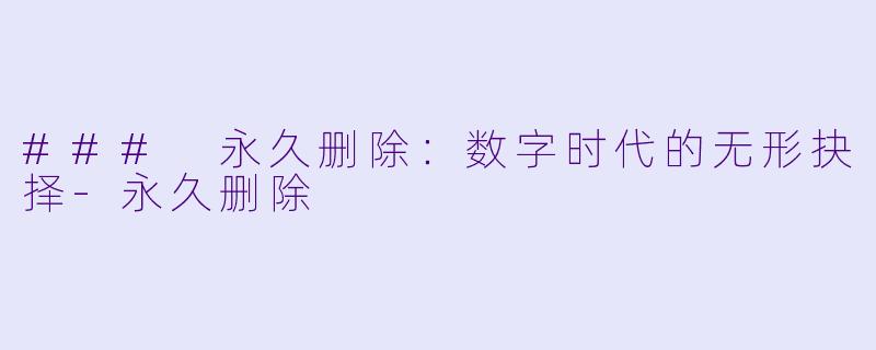 ### 永久删除：数字时代的无形抉择
