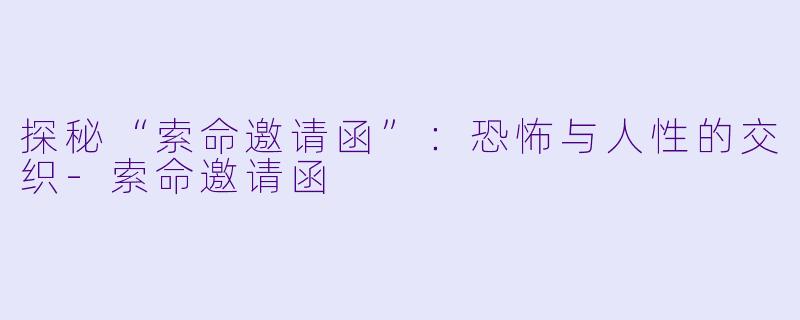 探秘“索命邀请函”：恐怖与人性的交织-索命邀请函
