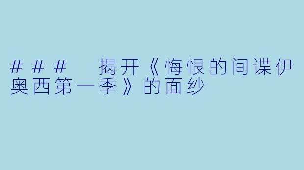 ### 揭开《悔恨的间谍伊奥西第一季》的面纱