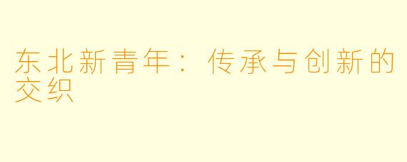 东北新青年：传承与创新的交织