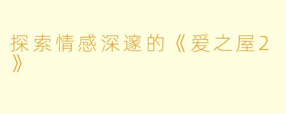 探索情感深邃的《爱之屋2》