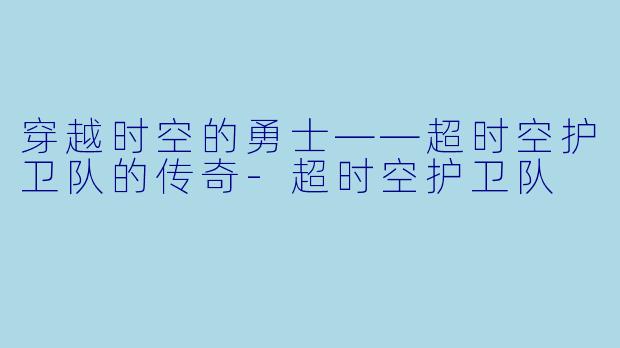 穿越时空的勇士——超时空护卫队的传奇-超时空护卫队