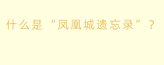 什么是“凤凰城遗忘录”？  