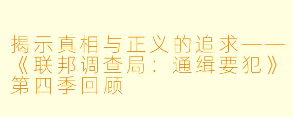 揭示真相与正义的追求——《联邦调查局:通缉要犯》第四季回顾