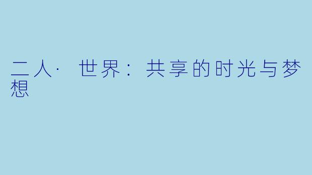 二人·世界:共享的时光与梦想
