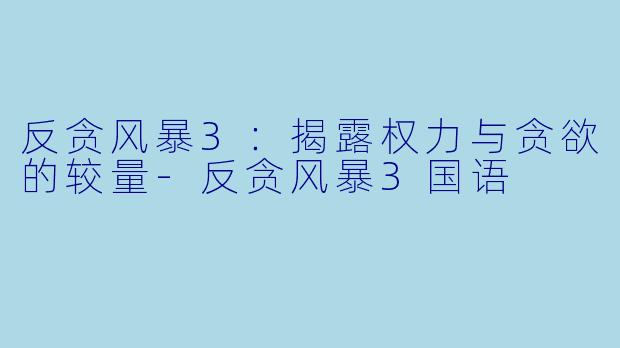 反贪风暴3：揭露权力与贪欲的较量-反贪风暴3国语