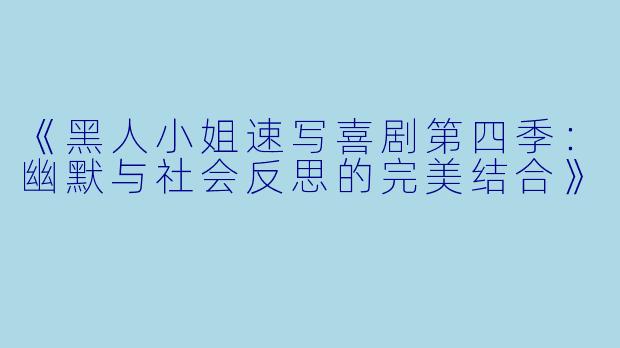 《黑人小姐速写喜剧第四季：幽默与社会反思的完美结合》